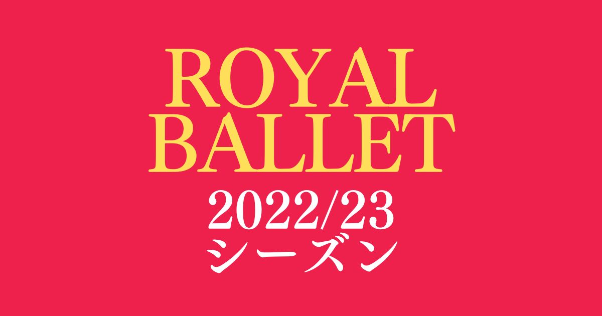 英国ロイヤル・バレエ 2022/23 シーズンのラインナップを紹介 2023 