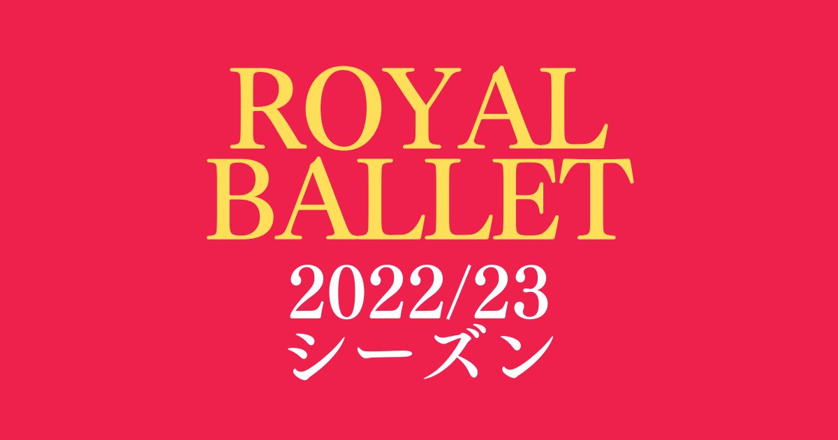 英国ロイヤル・バレエ 2022/23 シーズンのラインナップを紹介 2023年6