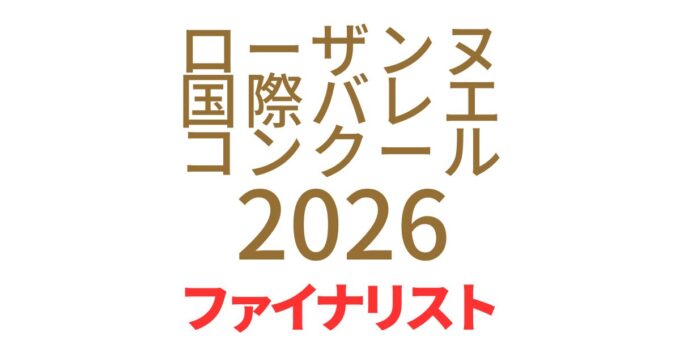 第54回ローザンヌ国際バレエコンクール2026 決戦進出者(ファイナリスト)発表！日本人では佐居勇星さんと伊藤里紗さんが選出！Web視聴者賞に